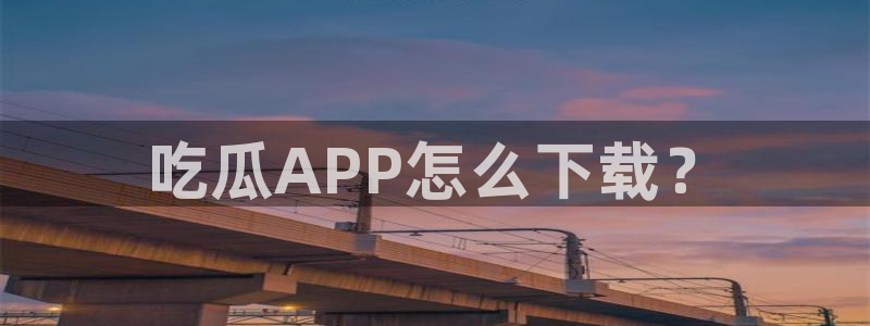51吃瓜热心张津瑜：吃瓜APP怎么下载？