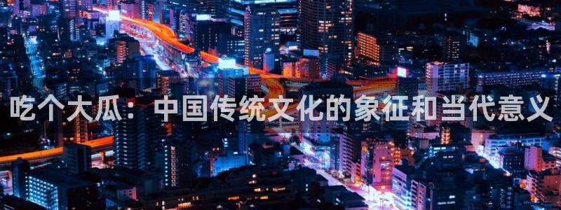 贝贝瓜可以炒着吃吗：吃个大瓜：中国传统文化的象征和当代意义
