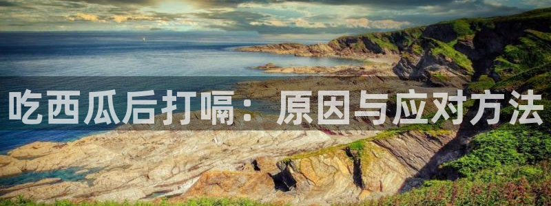 黑料专区：吃西瓜后打嗝：原因与应对方法