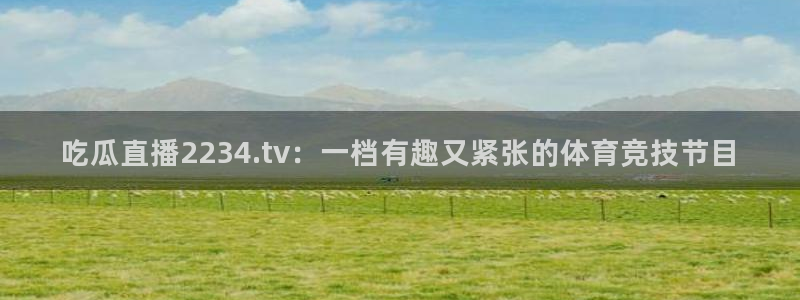 51吃瓜今日吃瓜娜娜：吃瓜直播2234.tv：一档有趣又紧张的体育竞技节目