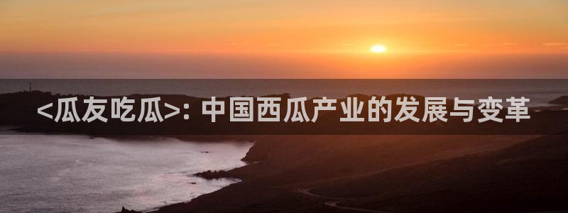 长生武道:从九龙夺嫡开始吃瓜：<瓜友吃瓜>: 中国西瓜产业的发展与变革