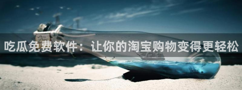 吃瓜网是全网更新最快：吃瓜免费软件：让你的淘宝购物变得更轻松