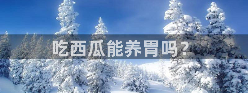 51吃瓜网今日必吃大瓜：吃西瓜能养胃吗？