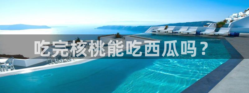 718.sⅹ吃瓜718.sx:吃完核桃能吃西瓜吗?