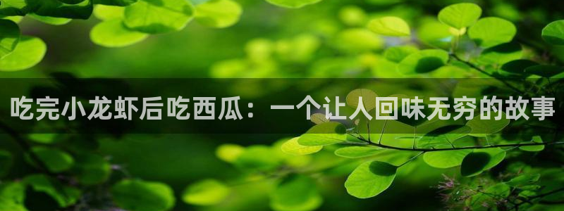51吃瓜网热门黑料：吃完小龙虾后吃西瓜：一个让人回味无穷的故事
