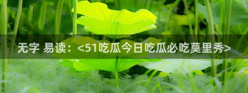 51吃瓜nanataipei：无字 易读：<51吃瓜今日吃瓜必吃莫里秀>