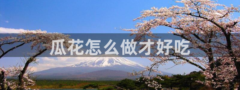 ccgg.ct今日吃瓜:瓜花怎么做才好吃