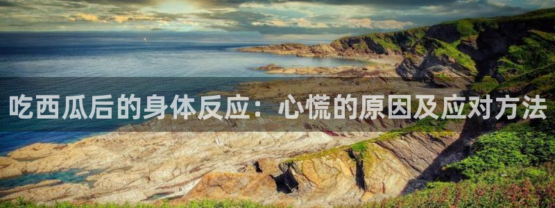 吃瓜吃到自己的死讯：吃西瓜后的身体反应：心慌的原因及应对方法