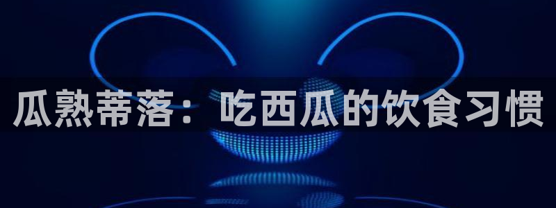 1吃瓜:瓜熟蒂落:吃西瓜的饮食习惯