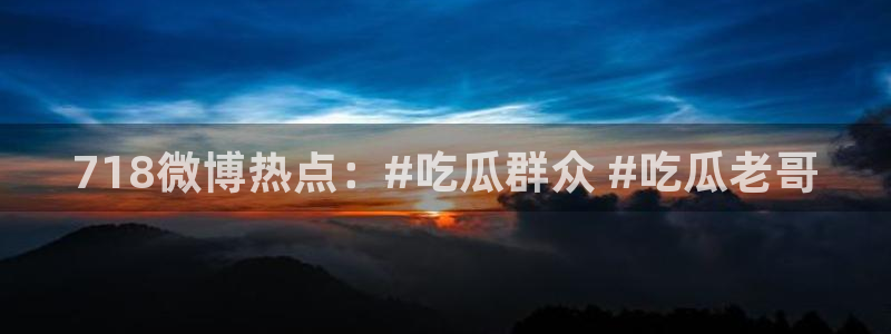 51cg吃瓜网每日吃瓜：718微博热点：#吃瓜群众 #吃瓜老哥