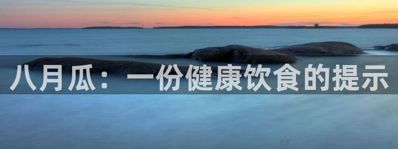 www.吃瓜.com:八月瓜:一份健康饮食的提示
